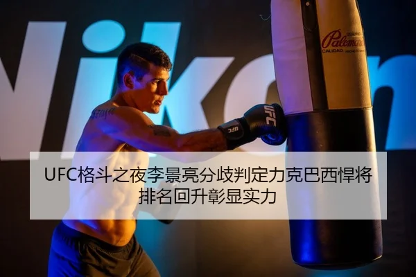 UFC格斗之夜李景亮分歧判定力克巴西悍将 排名回升彰显实力