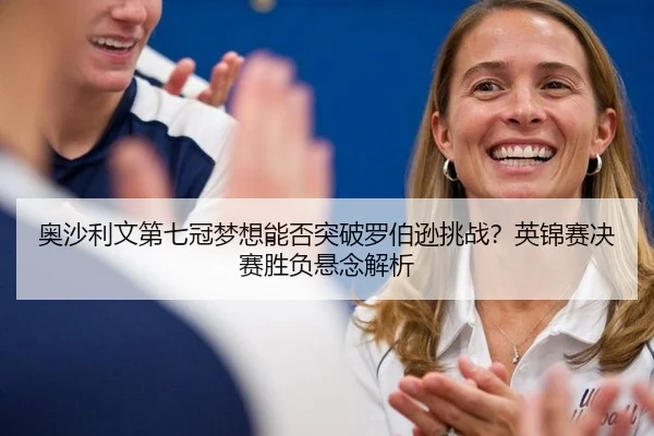 奥沙利文第七冠梦想能否突破罗伯逊挑战？英锦赛决赛胜负悬念解析