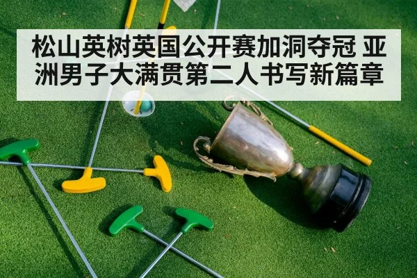 松山英树英国公开赛加洞夺冠 亚洲男子大满贯第二人书写新篇章