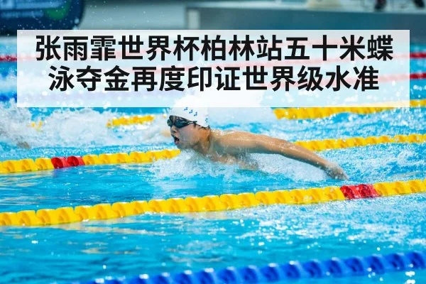 张雨霏世界杯柏林站五十米蝶泳夺金再度印证世界级水准