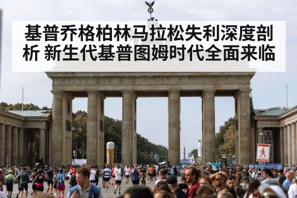 基普乔格柏林马拉松失利深度剖析 新生代基普图姆时代全面来临