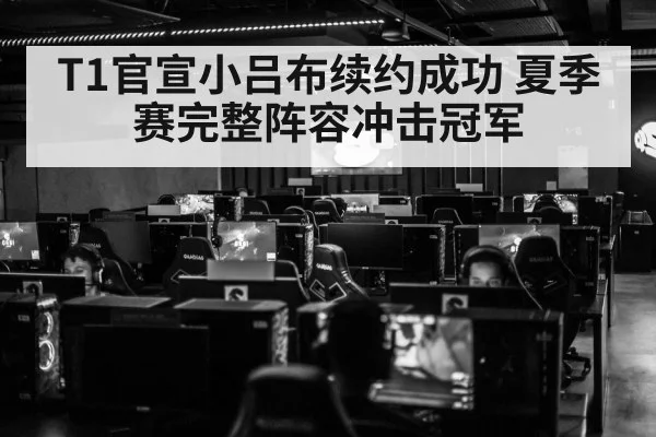 T1官宣小吕布续约成功 夏季赛完整阵容冲击冠军